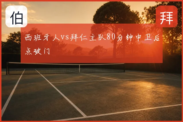 西班牙人vs拜仁主队80分钟中卫后点破门