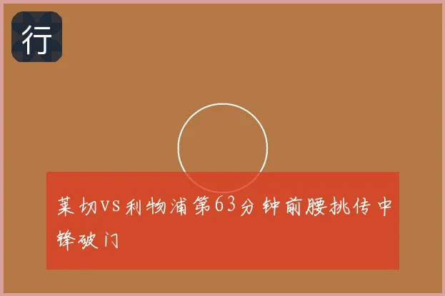 莱切vs利物浦第63分钟前腰挑传中锋破门
