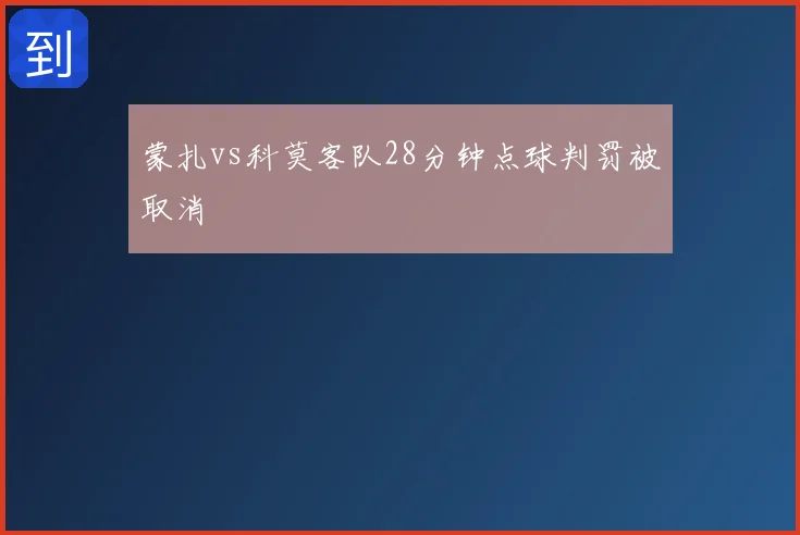 蒙扎vs科莫客队28分钟点球判罚被取消