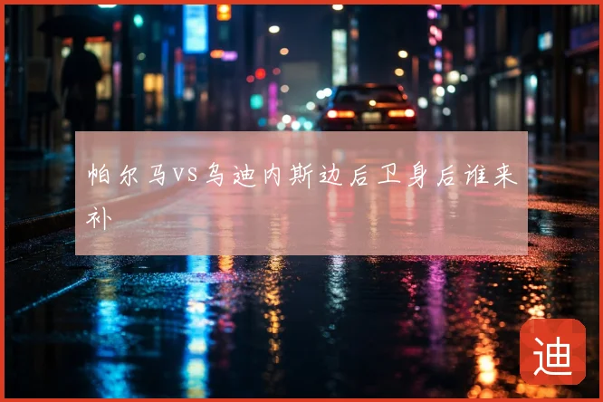 帕尔马vs乌迪内斯边后卫身后谁来补
