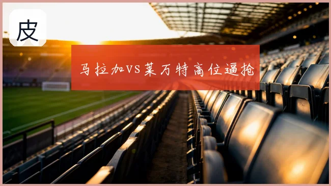 马拉加vs莱万特高位逼抢