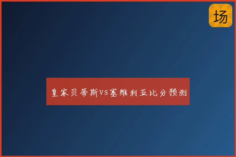 皇家贝蒂斯vs塞维利亚比分预测