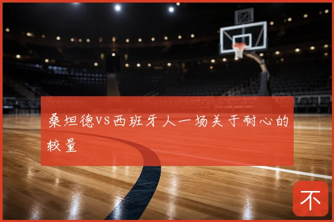 桑坦德vs西班牙人一场关于耐心的较量