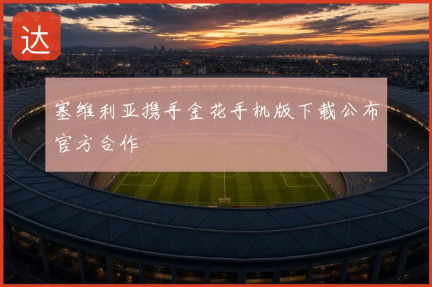 塞维利亚携手金花手机版下载公布官方合作