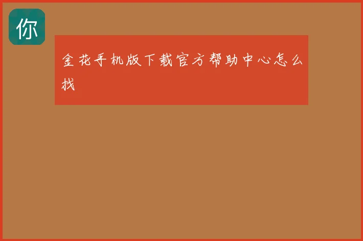 金花手机版下载官方帮助中心怎么找