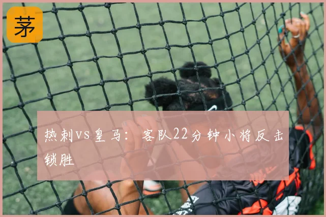 热刺vs皇马：客队22分钟小将反击锁胜