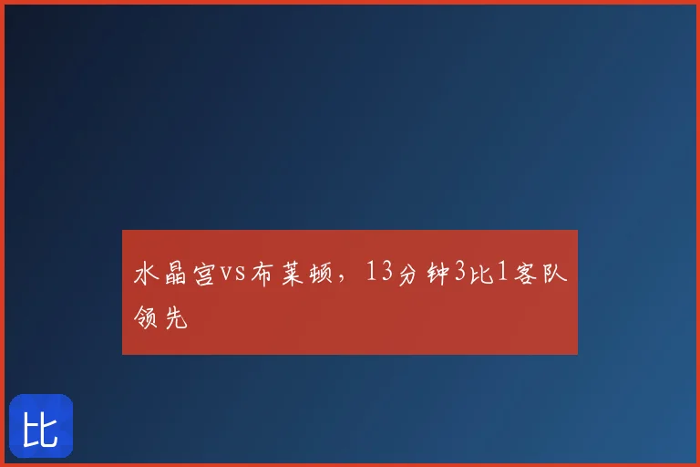 水晶宫vs布莱顿，13分钟3比1客队领先