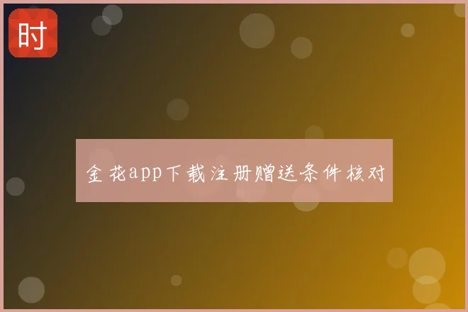 金花app下载注册赠送条件核对
